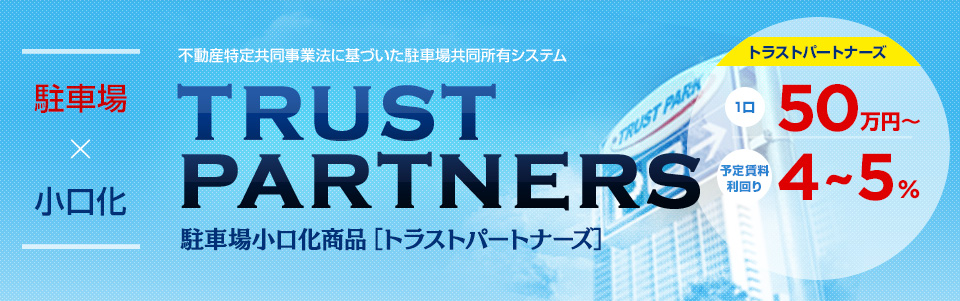 不動産特定共同事業法に基づいた駐車場共同所有システム TRUST PARTNERS 駐車場小口化商品［トラストパートナーズ］